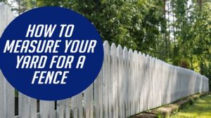 How To Measure Your Yard For Fence Installation